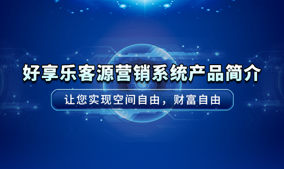 好享乐客源营销系统产品简介及市场应用场景详解，让您实现空间自由，财富自由